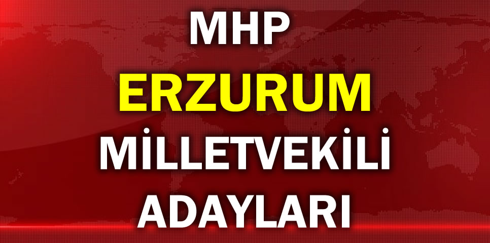 MİLLİYETÇİ HAREKET PARTİSİ ERZURUM MİLLETVEKİLİ ADAY LİSTESİ